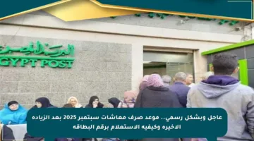 عاجل وبشكل رسمي.. موعد صرف معاشات سبتمبر 2025 بعد الزيادة الأخيرة وكيفية الاستعلام برقم البطاقة